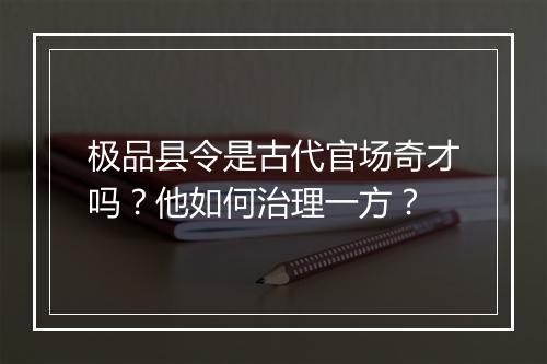 极品县令是古代官场奇才吗？他如何治理一方？