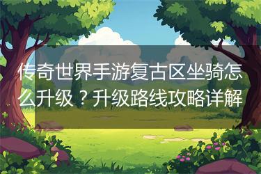 传奇世界手游复古区坐骑怎么升级？升级路线攻略详解