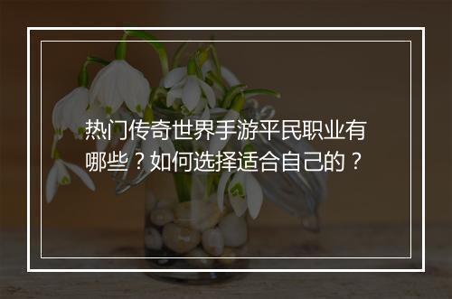 热门传奇世界手游平民职业有哪些？如何选择适合自己的？