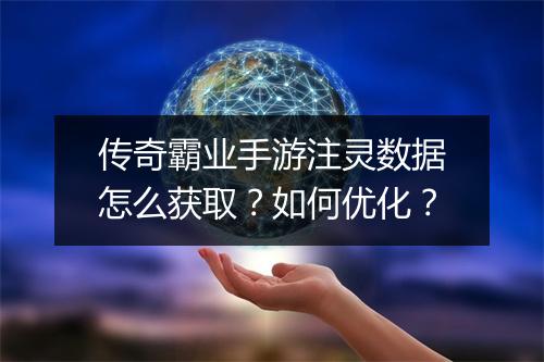 传奇霸业手游注灵数据怎么获取？如何优化？