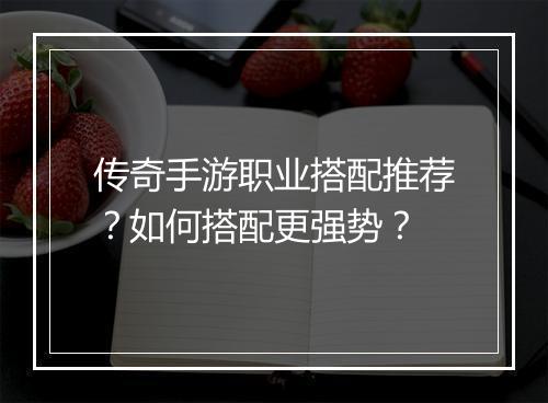 传奇手游职业搭配推荐？如何搭配更强势？