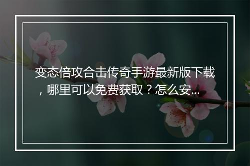 变态倍攻合击传奇手游最新版下载，哪里可以免费获取？怎么安装？