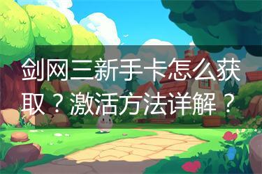 剑网三新手卡怎么获取？激活方法详解？