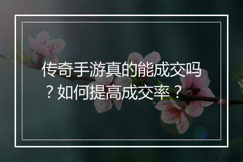 传奇手游真的能成交吗？如何提高成交率？