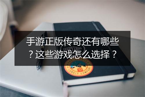 手游正版传奇还有哪些？这些游戏怎么选择？