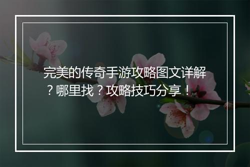 完美的传奇手游攻略图文详解？哪里找？攻略技巧分享！