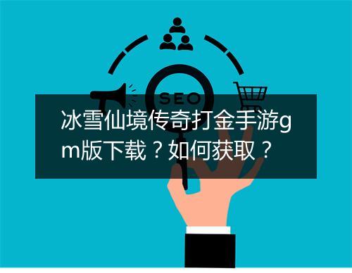 冰雪仙境传奇打金手游gm版下载？如何获取？