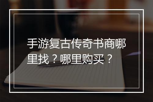 手游复古传奇书商哪里找？哪里购买？