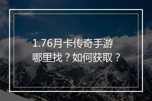 1.76月卡传奇手游哪里找？如何获取？