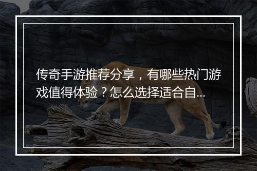 传奇手游推荐分享，有哪些热门游戏值得体验？怎么选择适合自己的？