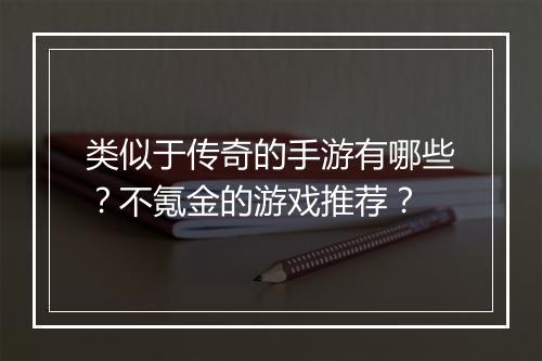 类似于传奇的手游有哪些？不氪金的游戏推荐？