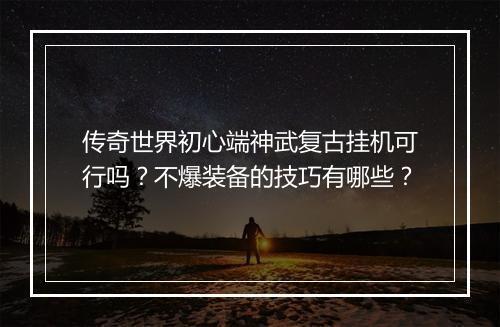 传奇世界初心端神武复古挂机可行吗？不爆装备的技巧有哪些？