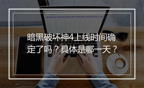 暗黑破坏神4上线时间确定了吗？具体是哪一天？