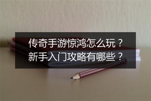 传奇手游惊鸿怎么玩？新手入门攻略有哪些？
