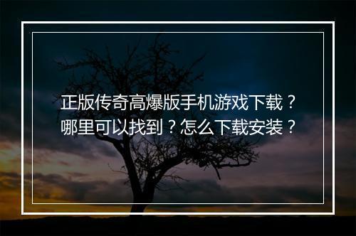 正版传奇高爆版手机游戏下载？哪里可以找到？怎么下载安装？