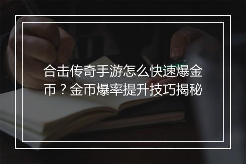 合击传奇手游怎么快速爆金币？金币爆率提升技巧揭秘