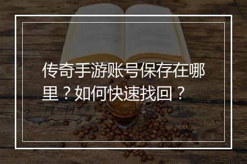 传奇手游账号保存在哪里？如何快速找回？