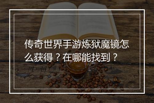 传奇世界手游炼狱魔镜怎么获得？在哪能找到？