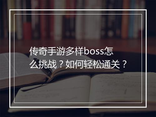 传奇手游多样boss怎么挑战？如何轻松通关？