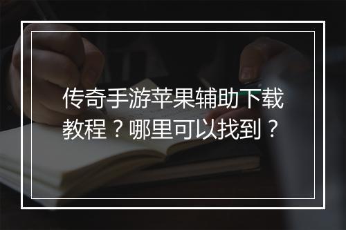 传奇手游苹果辅助下载教程？哪里可以找到？