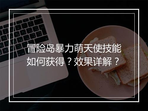 冒险岛暴力萌天使技能如何获得？效果详解？