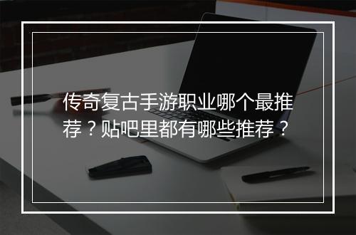 传奇复古手游职业哪个最推荐？贴吧里都有哪些推荐？