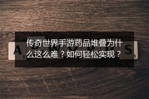 传奇世界手游药品堆叠为什么这么难？如何轻松实现？