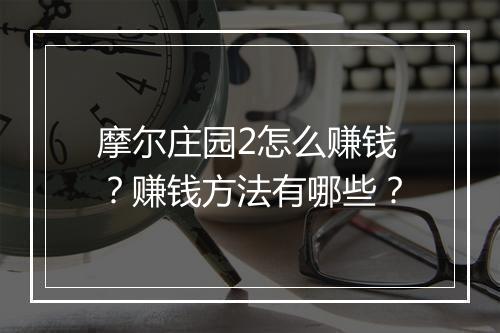 摩尔庄园2怎么赚钱？赚钱方法有哪些？