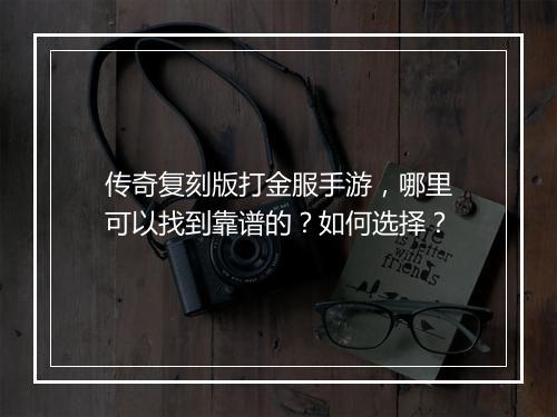 传奇复刻版打金服手游，哪里可以找到靠谱的？如何选择？
