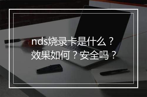 nds烧录卡是什么？效果如何？安全吗？