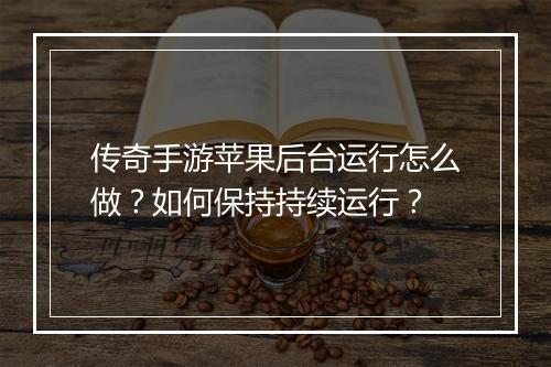 传奇手游苹果后台运行怎么做?如何保持持续运行?