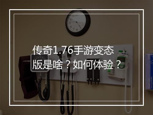 传奇1.76手游变态版是啥？如何体验？