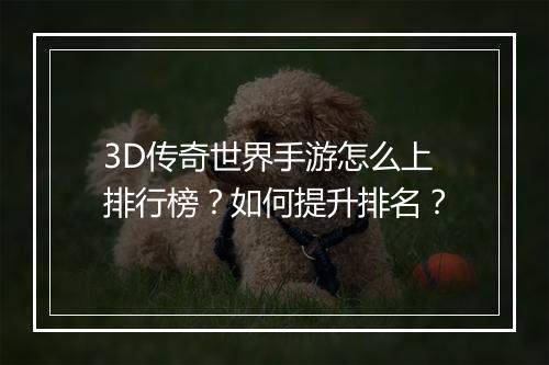 3D传奇世界手游怎么上排行榜？如何提升排名？