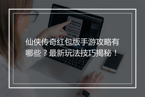 仙侠传奇红包版手游攻略有哪些？最新玩法技巧揭秘！