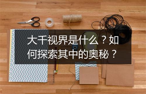 大千视界是什么？如何探索其中的奥秘？