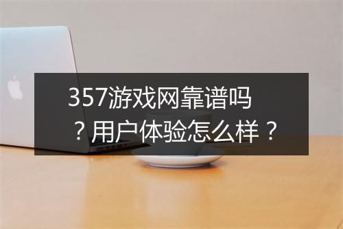 357游戏网靠谱吗？用户体验怎么样？