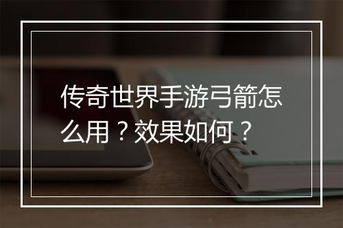 传奇世界手游弓箭怎么用？效果如何？