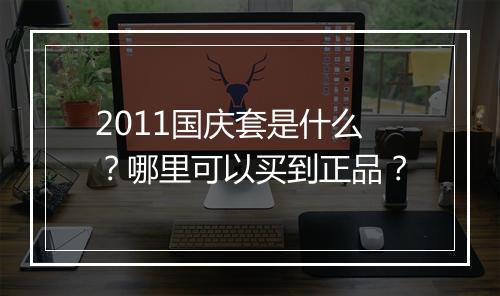 2011国庆套是什么？哪里可以买到正品？