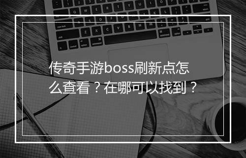 传奇手游boss刷新点怎么查看？在哪可以找到？