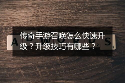 传奇手游召唤怎么快速升级？升级技巧有哪些？