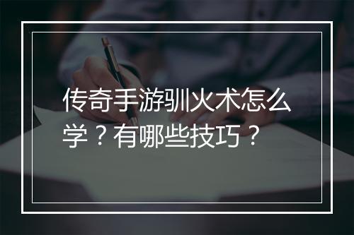 传奇手游驯火术怎么学？有哪些技巧？