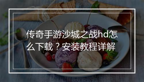 传奇手游沙城之战hd怎么下载？安装教程详解