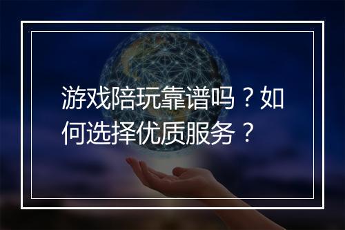 游戏陪玩靠谱吗？如何选择优质服务？