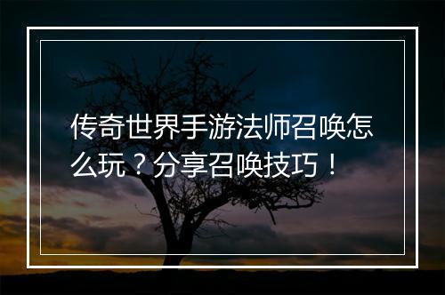 传奇世界手游法师召唤怎么玩？分享召唤技巧！