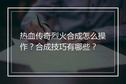 热血传奇烈火合成怎么操作？合成技巧有哪些？