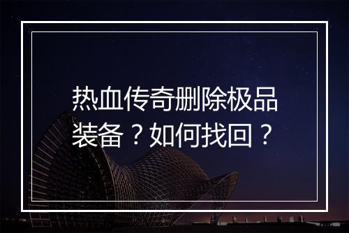 热血传奇删除极品装备？如何找回？