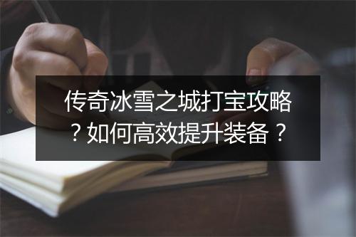 传奇冰雪之城打宝攻略？如何高效提升装备？
