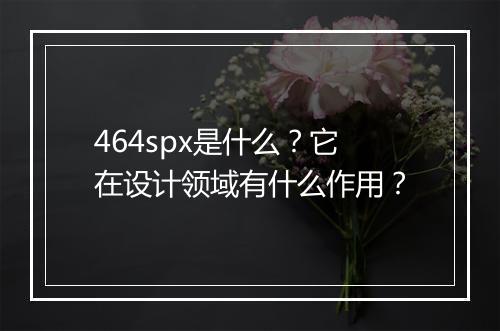 464spx是什么？它在设计领域有什么作用？