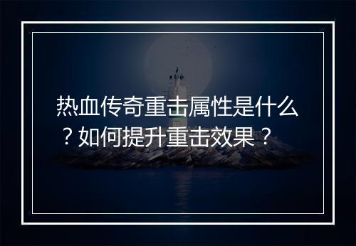 热血传奇重击属性是什么？如何提升重击效果？