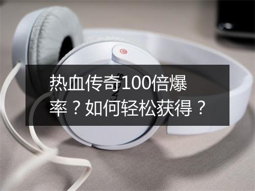 热血传奇100倍爆率？如何轻松获得？